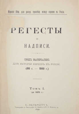 Регесты и надписи. Свод материалов для истории евреев в России. (80 г. — 1800 г.). [В 3 т.]. Т. 1—3. СПб.: Изд. Общ. для распр. просвещ. между евреями в России, 1899—1913.